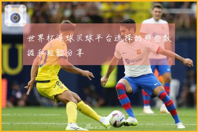 世界杯滚球买球平台选择的那些数据和经验分享