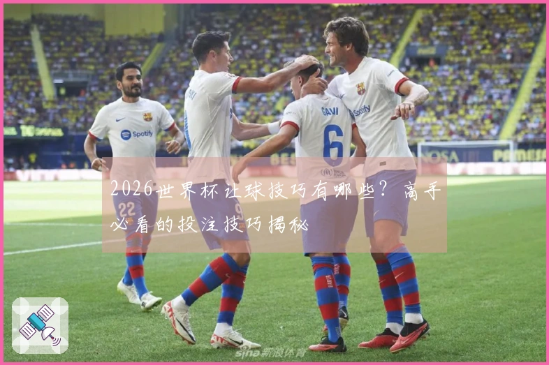 2026世界杯让球技巧有哪些？高手必看的投注技巧揭秘